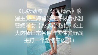 《顶级劲爆☀️订阅精品》浪漫主义上海留学生身材娇小翘臀媚洋女【Asya】私拍~恋上大肉棒日常各种唯美性爱野战主打一个激情开放 (1)