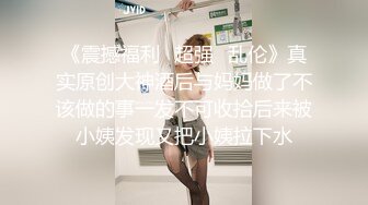 《震撼福利✿超强✿乱伦》真实原创大神酒后与妈妈做了不该做的事一发不可收拾后来被小姨发现又把小姨拉下水