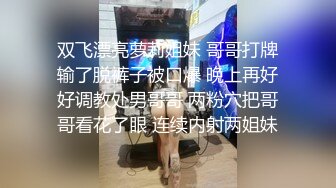 双飞漂亮萝莉姐妹 哥哥打牌输了脱裤子被口爆 晚上再好好调教处男哥哥 两粉穴把哥哥看花了眼 连续内射两姐妹