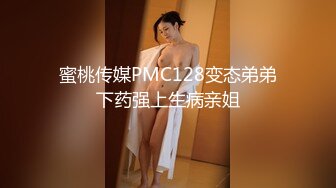 蜜桃传媒PMC128变态弟弟下药强上生病亲姐