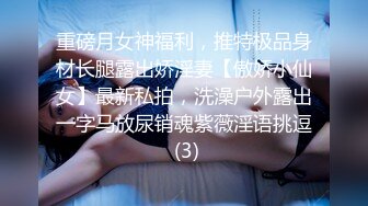 重磅月女神福利，推特极品身材长腿露出娇淫妻【傲娇小仙女】最新私拍，洗澡户外露出一字马放尿销魂紫薇淫语挑逗 (3)