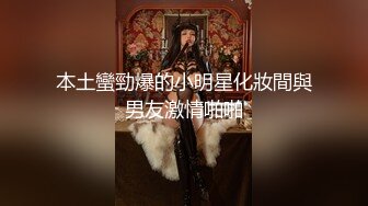 本土蠻勁爆的小明星化妝間與男友激情啪啪