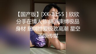 【国产版】[XK-8155 ] 欣欣 分手在情人节 绳索束缚极品身材 捆绑性爱极致高潮 星空无限传媒