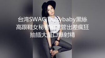 台湾SWAG Daisybaby黑絲高跟鞋女秘書和主管出差瘋狂抽插大量口爆射精