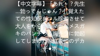 【中文字幕】「あれ～？先生…勃ってんじゃん？」覚えたての性知识をフル稼働させて大人をからかうマセたメスガキのパンチラ＆胸チラに勃起してしまった家庭教师のデカチ●ポ