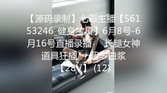 【源码录制】七彩主播【56153246_健身宝贝】6月8号-6月16号直播录播❤️长腿女神❤️道具狂插❤️超多白浆❤️【28V】 (12)