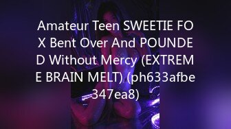 Amateur Teen SWEETIE FOX Bent Over And POUNDED Without Mercy (EXTREME BRAIN MELT) (ph633afbe347ea8)