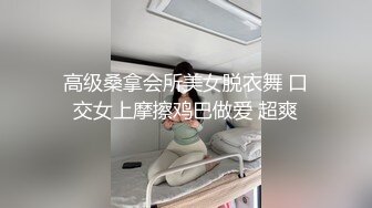 高级桑拿会所美女脱衣舞 口交女上摩擦鸡巴做爱 超爽