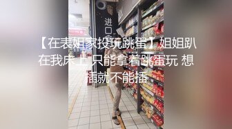 【在表姐家投玩跳蛋】姐姐趴在我床上 只能拿着跳蛋玩 想插就不能插