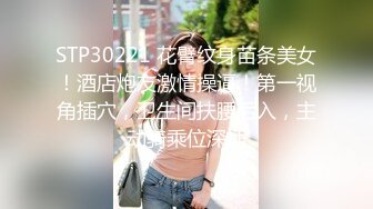 STP30221 花臂纹身苗条美女！酒店炮友激情操逼！第一视角插穴，卫生间扶腰后入，主动骑乘位深插