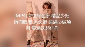 [MP4]深夜探会所 精品少妇 娇俏脸庞 大长腿 舔逼必做项目 高潮迭起佳作