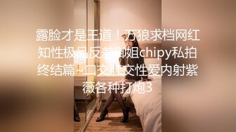 露脸才是王道！万狼求档网红知性极品反差御姐chipy私拍终结篇~口交肛交性爱内射紫薇各种打炮3