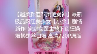 【超美颜值??美艳女神】最新极品网红美少女【小余】剧情新作-家庭女医生被下药狂操 爆操黑丝口爆 高清720P原版