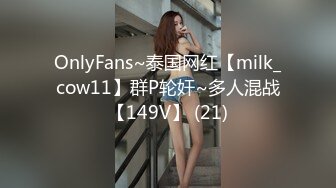 OnlyFans~泰国网红【milk_cow11】群P轮奸~多人混战【149V】 (21)