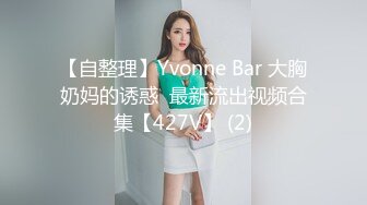 【自整理】Yvonne Bar 大胸奶妈的诱惑  最新流出视频合集【427V】 (2)