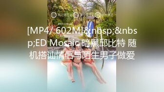 [MP4/ 602M]&nbsp;&nbsp;ED Mosaic 暗黑邱比特 随机搭讪情侣与陌生男子做爱