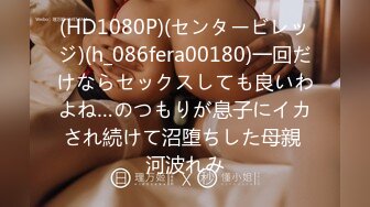 (HD1080P)(センタービレッジ)(h_086fera00180)一回だけならセックスしても良いわよね…のつもりが息子にイカされ続けて沼堕ちした母親 河波れみ