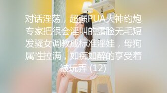 对话淫荡，超强PUA大神约炮专家把很会淫叫的露脸无毛短发骚女调教成标准淫娃，母狗属性拉满，如痴如醉的享受着被玩弄 (12)