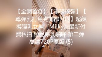 【全網首發】【重磅核彈】【導彈乳打烏克蘭都可以】超顏導彈乳女神『Milky』最新付費私拍 極品爆乳啪啪 第二彈 高清720P原版 (5)