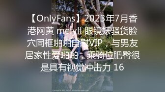 【OnlyFans】2023年7月香港网黄 melyll 眼镜婊骚货脸穴同框啪啪自慰VIP，与男友居家性爱啪啪，乘骑位肥臀很是具有视觉冲击力 16