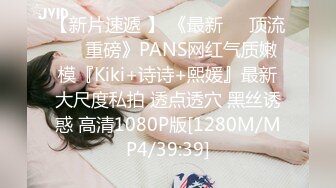 【新片速遞 】 《最新❤️顶流❤️重磅》PANS网红气质嫩模『Kiki+诗诗+熙媛』最新大尺度私拍 透点透穴 黑丝诱惑 高清1080P版[1280M/MP4/39:39]