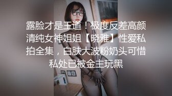 露脸才是王道！极度反差高颜清纯女神姐姐【晓雅】性爱私拍全集，白肤大波粉奶头可惜私处已被金主玩黑