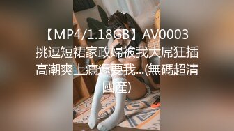 【MP4/1.18GB】AV0003 挑逗短裙家政婦被我大屌狂插高潮爽上癮還要我...(無碼超清國產)