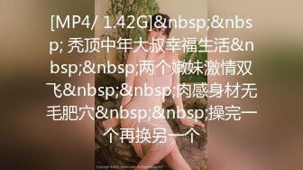 [MP4/ 1.42G]&nbsp;&nbsp; 秃顶中年大叔幸福生活&nbsp;&nbsp;两个嫩妹激情双飞&nbsp;&nbsp;肉感身材无毛肥穴&nbsp;&nbsp;操完一个再换另一个