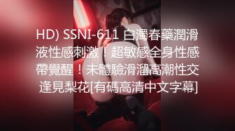 HD) SSNI-611 白濁春藥潤滑液性感刺激！超敏感全身性感帶覺醒！未體驗滑溜高潮性交 逢見梨花[有碼高清中文字幕]