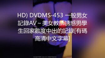 HD) DVDMS-453 一般男女記錄AV～美女教師誘惑男學生回家數度中出的記錄[有碼高清中文字幕]