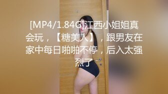 [MP4/1.84G]江西小姐姐真会玩，【糖美人】，跟男友在家中每日啪啪不停，后入太强烈了