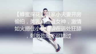 【蜂蜜探花】良家小夫妻开房偷拍，美乳高颜值女神，激情如火摁住小伙脑袋在逼处狂舔，刺激劲爆不可错过