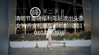 清明节重磅福利鸟站流出头条女神乔安和摄影师啪啪视频1080高清原版