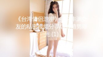 《台湾情侣泄密》身材丰满女友的私密视频分手后被渣男曝光 (1)