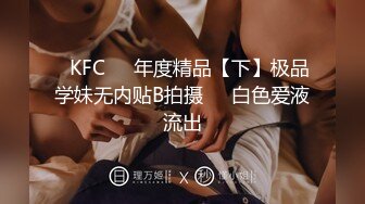 ✿KFC❤️年度精品【下】极品学妹无内贴B拍摄❤️白色爱液流出