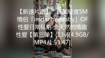 【新速片遞】 ✨韩国轻度SM情侣「imdanbeebaby」OF性爱日常私拍 全天然的情趣性爱【第三弹】(13v)[4.9GB/MP4/1:53:47]