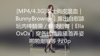 [MP4/4.3G]本土俏皮混血｜BunnyBrownie｜露出自慰舔玩肉棒騎乘／蜂腰翹臀｜EllaOxOx｜穿各式情趣搔首弄姿啪啪潮噴等 720p