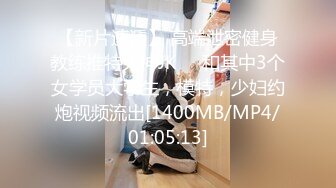 【新片速遞】 高端泄密健身教练推特大神JK❤️和其中3个女学员大学生，模特，少妇约炮视频流出[1400MB/MP4/01:05:13]