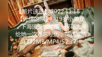 【新片速遞】 2022.11.18，【无情的屌】，19岁小美女，下海援交做外围，探花大神给她一次难忘经历，花式暴插[332MB/MP4/52:37]