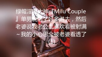 绿帽淫妻大神『Milu Couple』单男说射了好多进去，然后老婆说我老公就喜欢看被射满～我的小心思全被老婆看透了 (1)