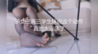 新女主高三学生妹说这个动作真的太淫荡了