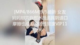 [MP4/866M]9/5最新 女友妈妈掰穴自慰水晶道具阴道口摩擦也成为我的性奴隶VIP1196