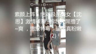 素颜上阵，绝对极品美女【沈思】激情裸舞~抱起大屌撸了~爽 ，撒尿特写，逼逼真粉嫩~！ (2)