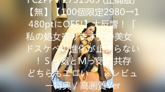 FC2PPV 2731969 (正确版) 【無】【100個限定2980→1480ptにOFF!】大反響！「私の処女売ります」の美女♥ドスケベの進化が止まらない♥！Ｓっ気とМっ気の共存♥どちらもエロい♥　※レビュー特典／高画質Ver