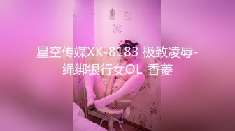 星空传媒XK-8183 极致凌辱-绳绑银行女OL-香菱