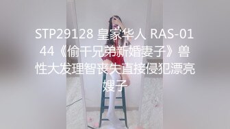 STP29128 皇家华人 RAS-0144《偷干兄弟新婚妻子》兽性大发理智丧失直接侵犯漂亮嫂子