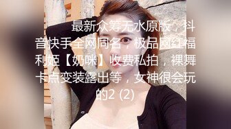 ⚫️⚫️最新众筹无水原版，抖音快手全网同名，极品网红福利姬【奶咪】收费私拍，裸舞卡点变装露出等，女神很会玩的2 (2)