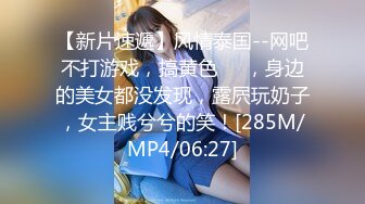 【新片速遞】风情泰国--网吧不打游戏，搞黄色❤️，身边的美女都没发现，露屄玩奶子，女主贱兮兮的笑！[285M/MP4/06:27]