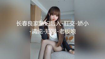 长春良家熟妇后入-肛交-娇小-清纯-短发-老板娘