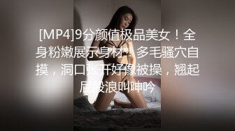 [MP4]9分颜值极品美女！全身粉嫩展示身材！多毛骚穴自摸，洞口张开好像被操，翘起屁股浪叫呻吟